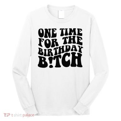 One Time For The Birthday Bitch Long Sleeve Shirt