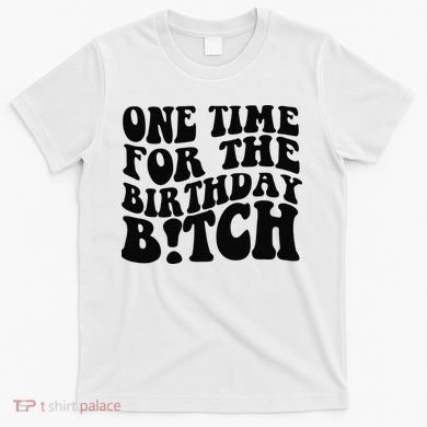 One Time For The Birthday Bitch T-Shirt