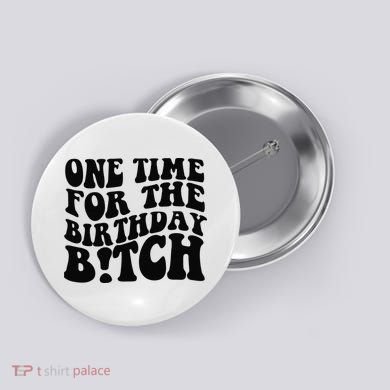 One Time For The Birthday Bitch Button