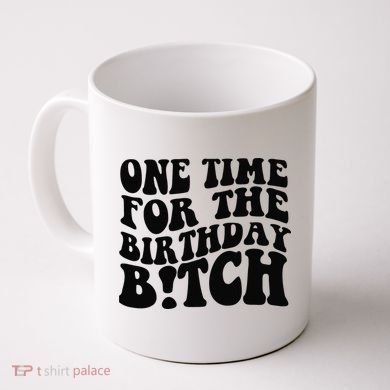 One Time For The Birthday Bitch Coffee Mug