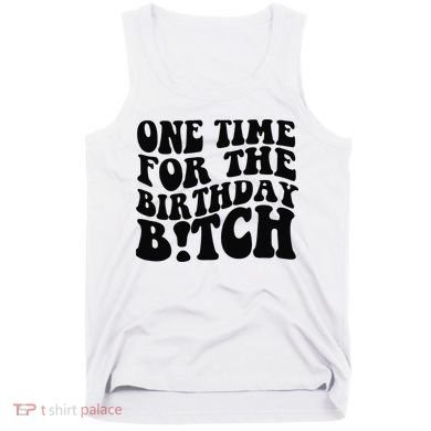 One Time For The Birthday Bitch Tank Top