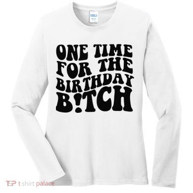 One Time For The Birthday Bitch Women's Long Sleeve Shirt