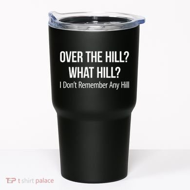 Over The Hill What Hill I DonT Remember Any Hill Tumbler