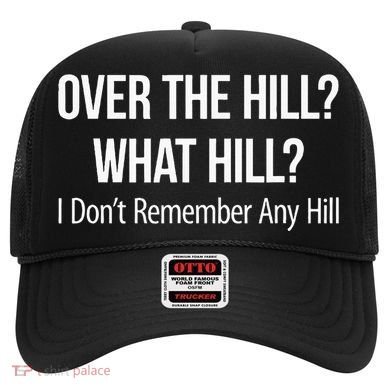 Over The Hill What Hill I DonT Remember Any Hill Hat