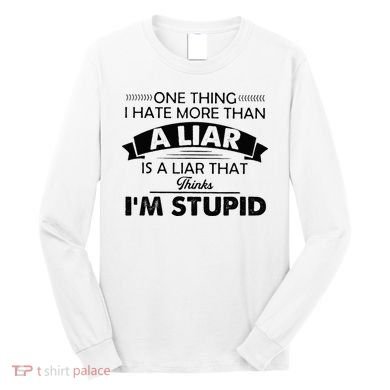 One Thing I Hate More Than A Liar Is A Liar That Thinks Long Sleeve Shirt