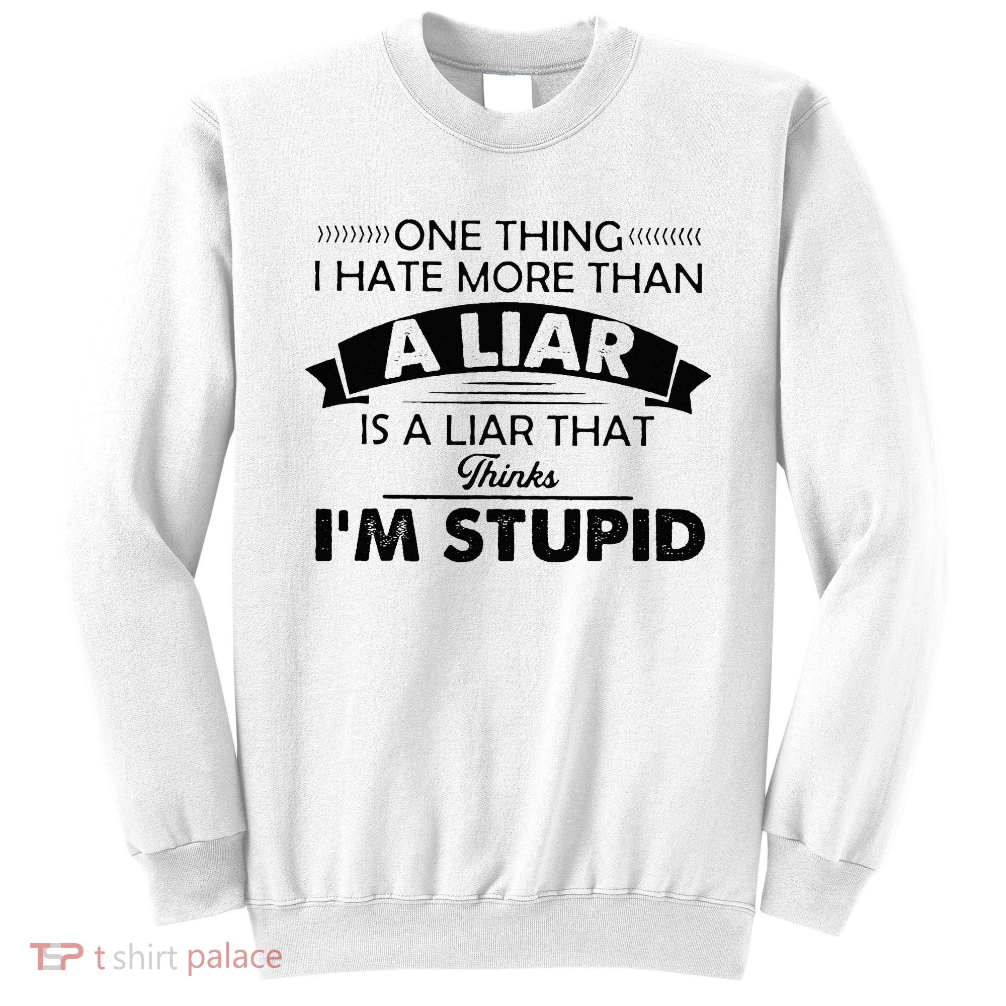 One Thing I Hate More Than A Liar Is A Liar That Thinks Sweatshirt