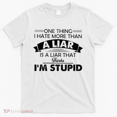 One Thing I Hate More Than A Liar Is A Liar That Thinks T-Shirt