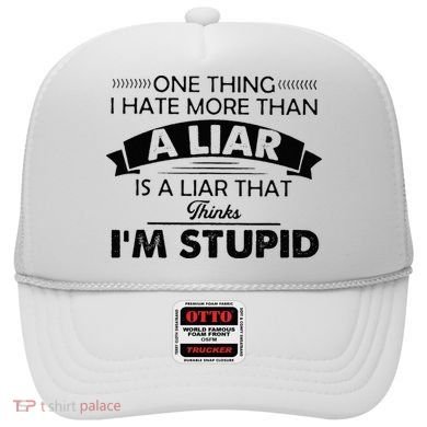 One Thing I Hate More Than A Liar Is A Liar That Thinks Hat