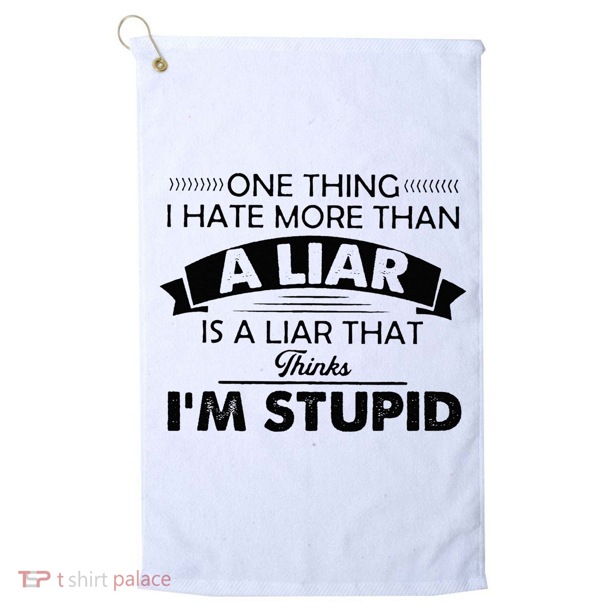 One Thing I Hate More Than A Liar Is A Liar That Thinks Golf Towel