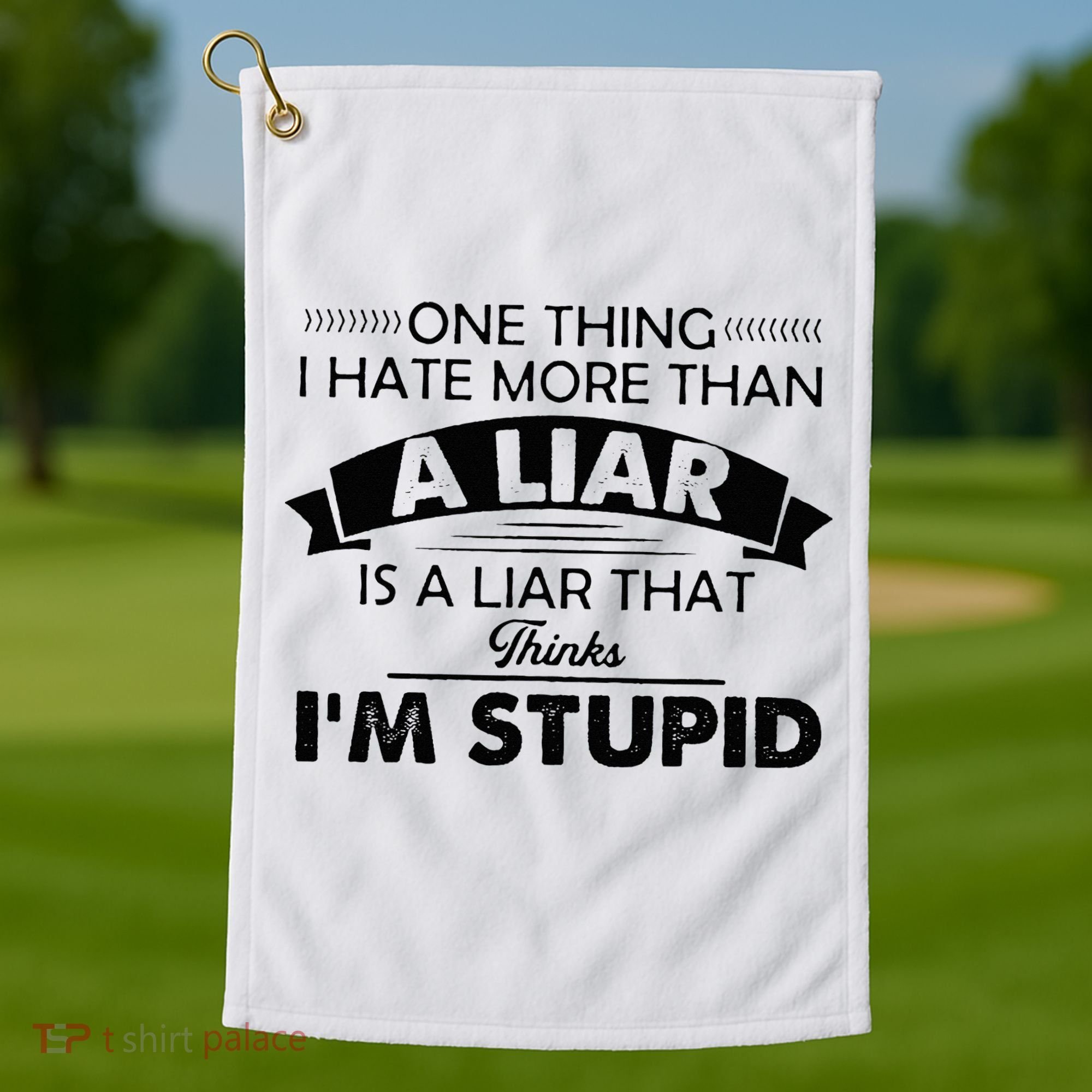 One Thing I Hate More Than A Liar Is A Liar That Thinks Golf Towel
