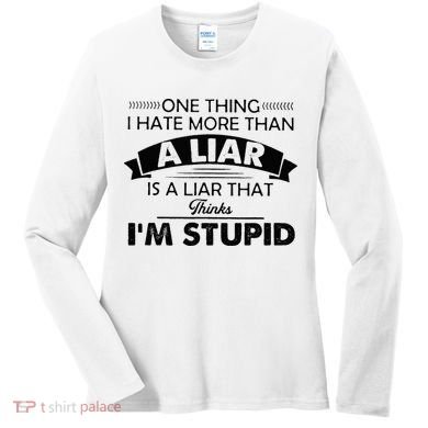 One Thing I Hate More Than A Liar Is A Liar That Thinks Women's Long Sleeve Shirt