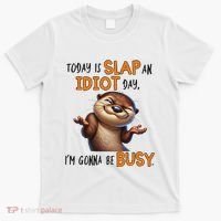 Otter Today Is Slap An Idiot Day IM Gonna Be Busy T-Shirt thumb 0
