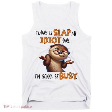Otter Today Is Slap An Idiot Day IM Gonna Be Busy Tank Top
