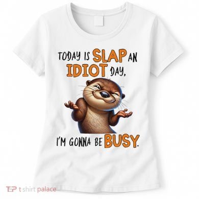 Otter Today Is Slap An Idiot Day IM Gonna Be Busy Women's T-Shirt