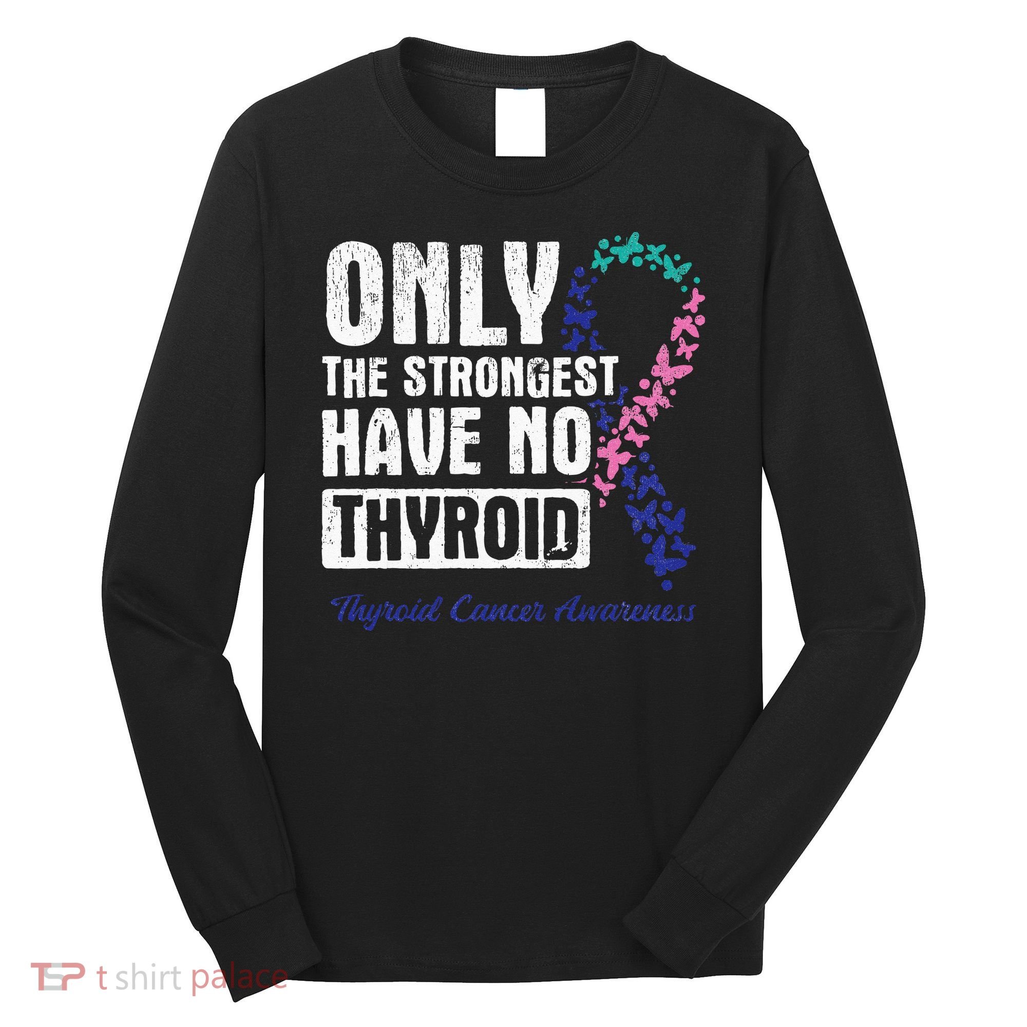 Only The Strongest Have No Thyroid Cancer Awareness Long Sleeve Shirt