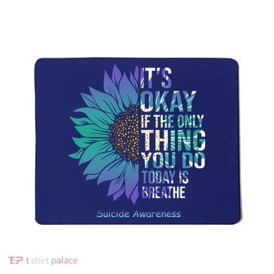 Only Thing You Do Today Is Break Suicide Awareness Sunflowe Mousepad