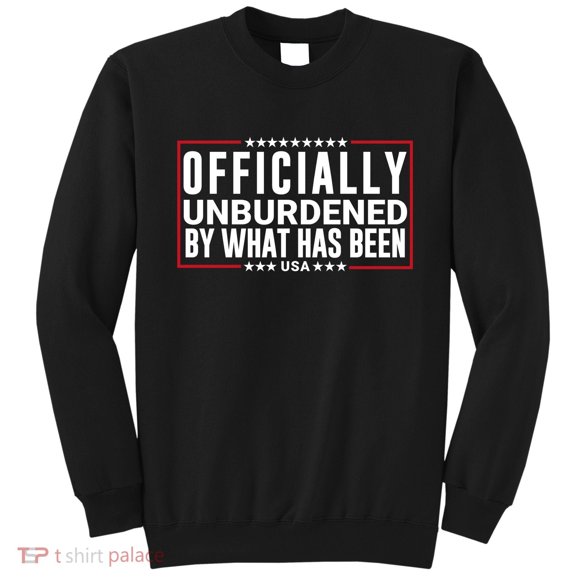 Officially Unburdened By What Has Been Trump Won Funny Saying Donald Trump Won Sweatshirt