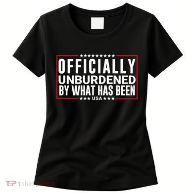 Officially Unburdened By What Has Been Trump Won Funny Saying Donald Trump Won Women's T-Shirt