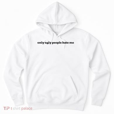 Only Ugly People Hate Me Hoodie