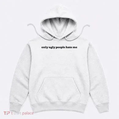 Only Ugly People Hate Me Hoodie