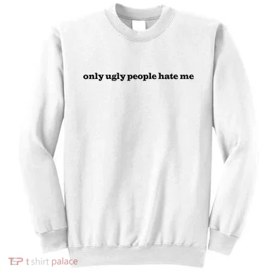 Only Ugly People Hate Me Sweatshirt