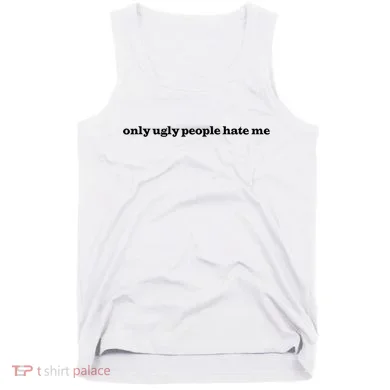 Only Ugly People Hate Me Tank Top