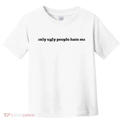 Only Ugly People Hate Me Toddler T-Shirt