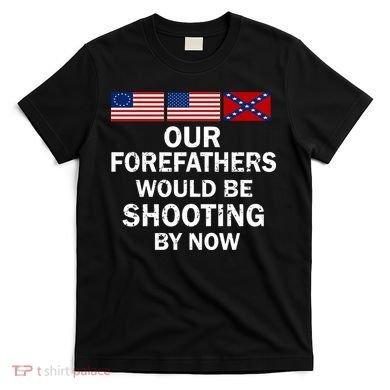 Our Forefathers Would Be Shooting By Now T-Shirt