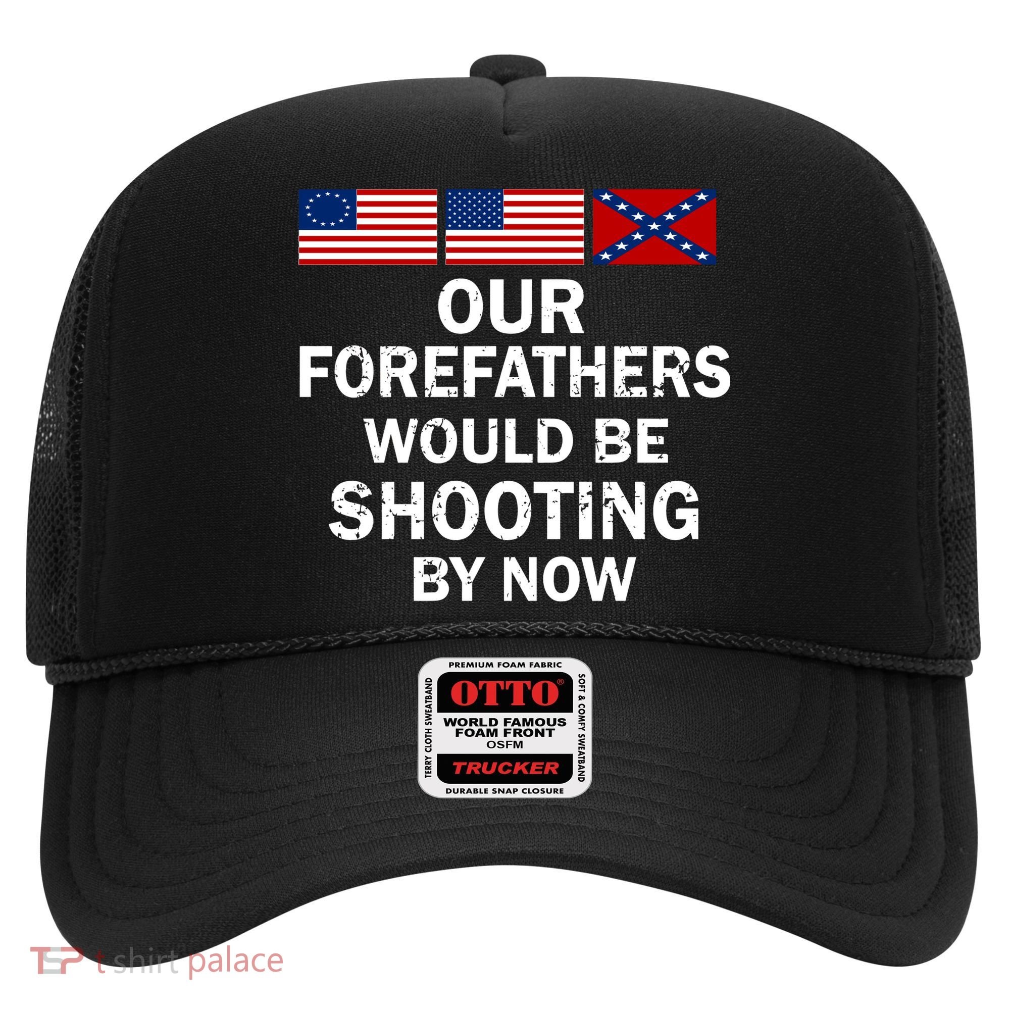 Our Forefathers Would Be Shooting By Now Hat