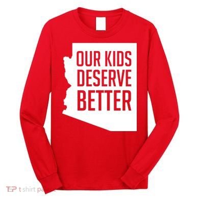 Our Kids Deserve Better Arizona Teacher Long Sleeve Shirt