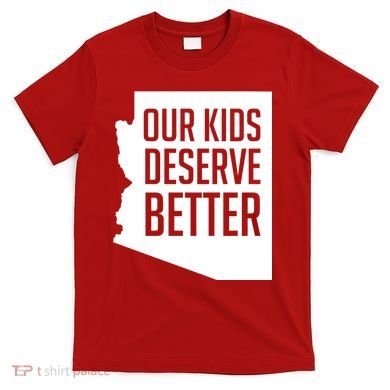 Our Kids Deserve Better Arizona Teacher T-Shirt
