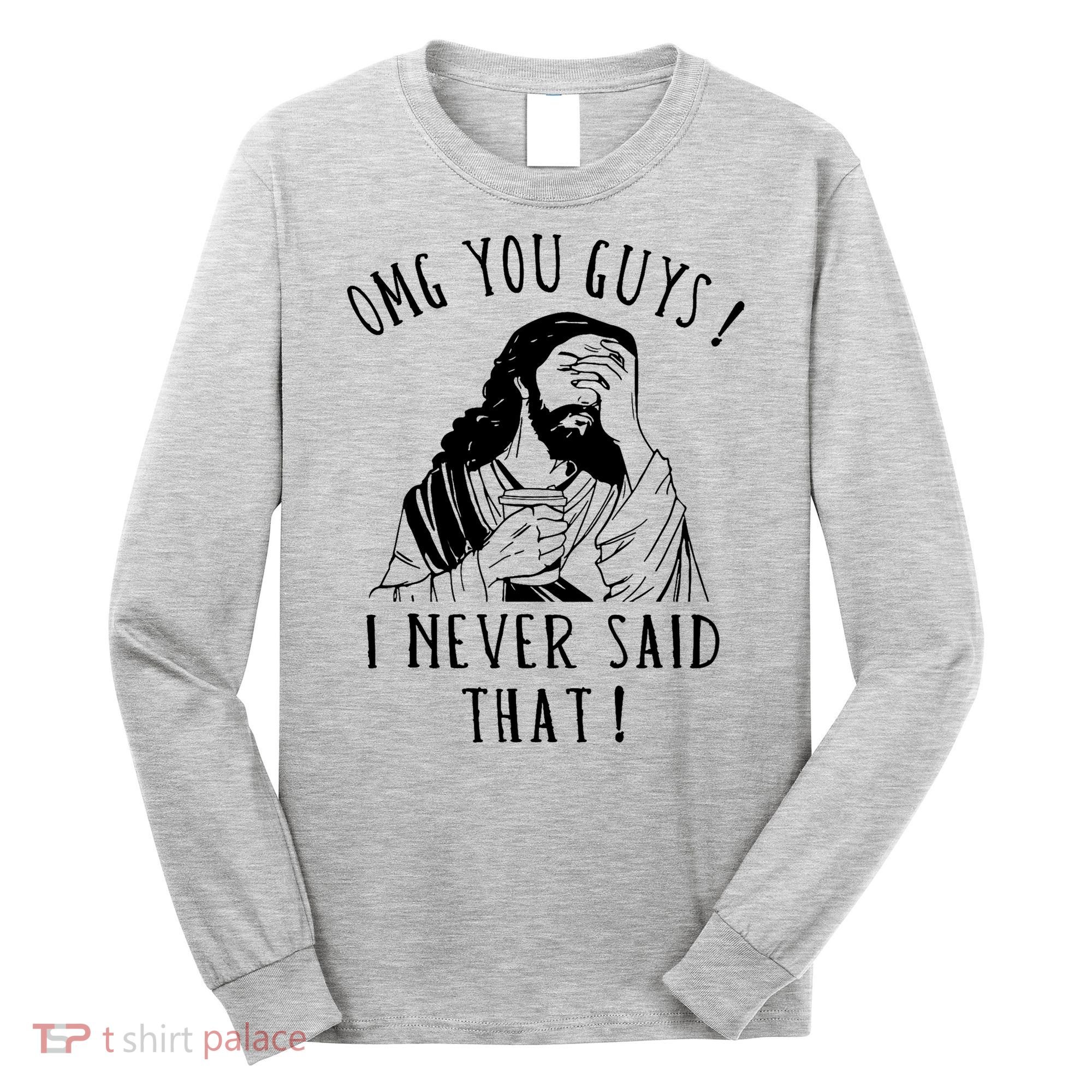 Omg You Guys I Never Said That Funny Sarcastic Quote Long Sleeve Shirt