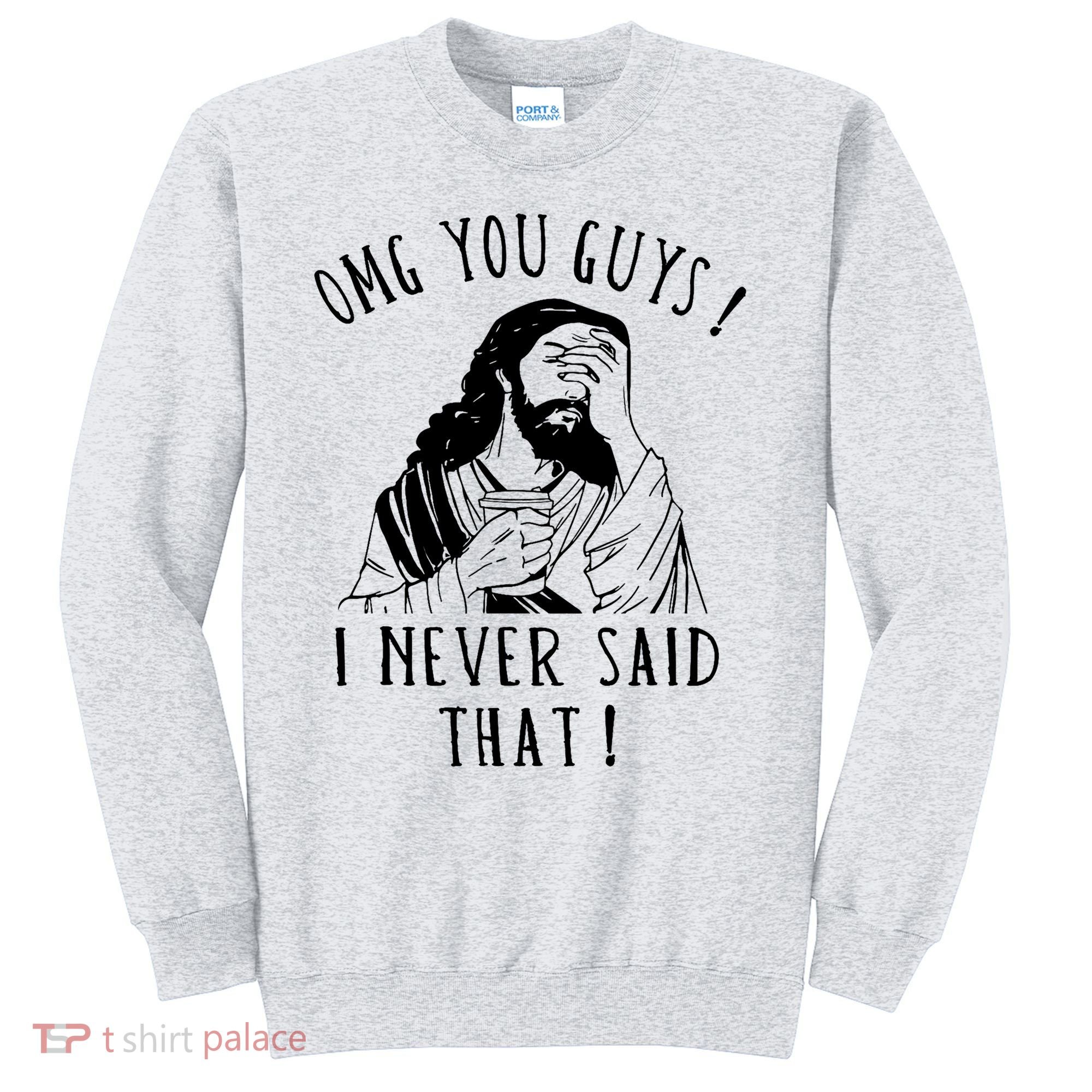 Omg You Guys I Never Said That Funny Sarcastic Quote Sweatshirt