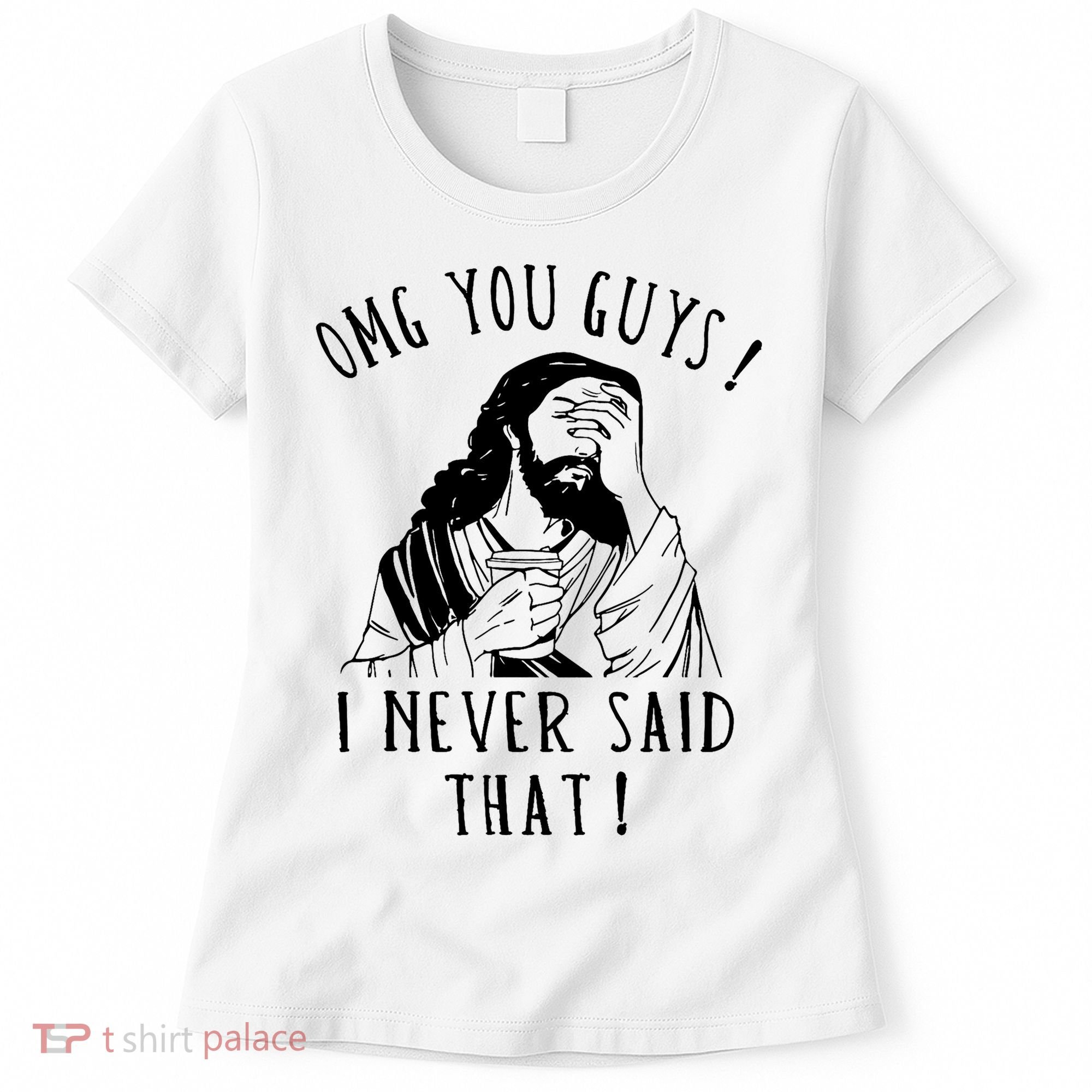 Omg You Guys I Never Said That Funny Sarcastic Quote Women's T-Shirt