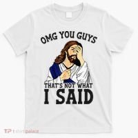 Omg You Guys ThatS Not WhatS I Said Jesus T-Shirt thumb 0