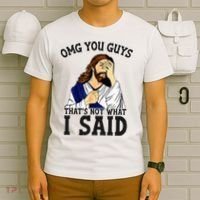 Omg You Guys ThatS Not WhatS I Said Jesus T-Shirt thumb 6