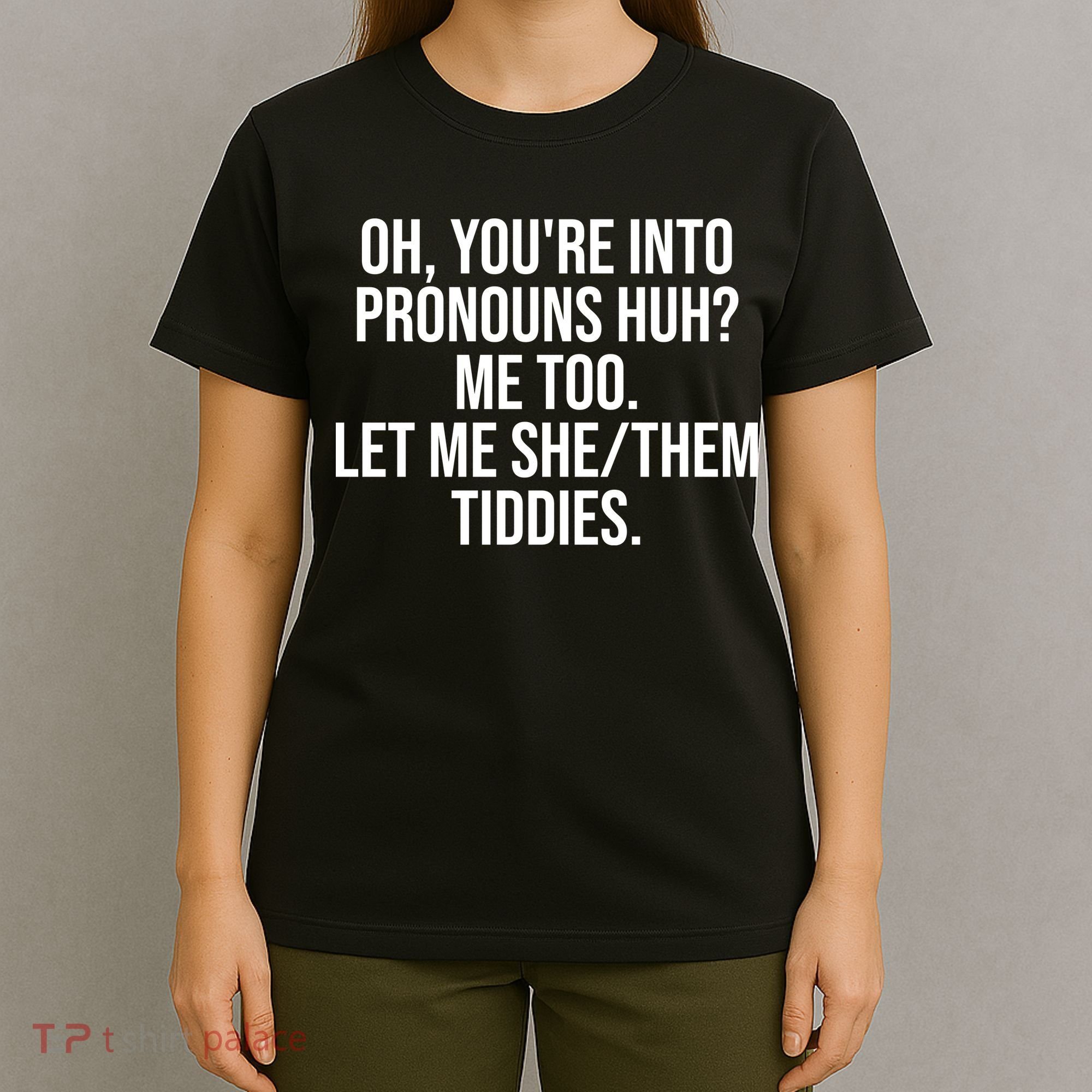 Oh Youre Into Pronouns Huh Me Too Let Me She Them Tiddies Funny T-Shirt