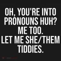 Oh Youre Into Pronouns Huh Me Too Let Me She Them Tiddies Funny T-Shirt thumb 7