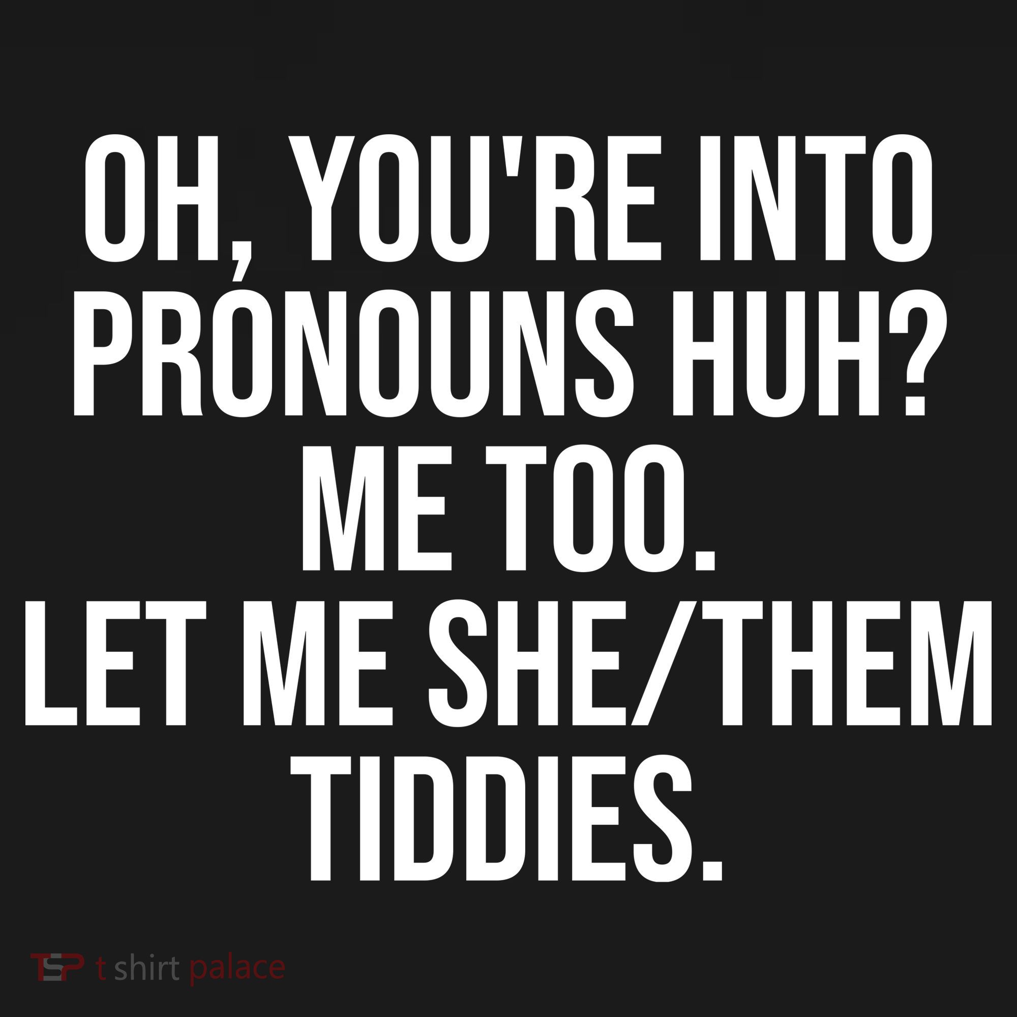 Oh Youre Into Pronouns Huh Me Too Let Me She Them Tiddies Funny T-Shirt