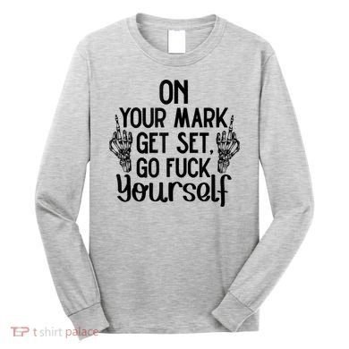 On Your Mark Get Set Go Fuck Yourself Long Sleeve Shirt