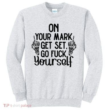 On Your Mark Get Set Go Fuck Yourself Sweatshirt