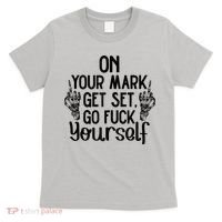 On Your Mark Get Set Go Fuck Yourself T-Shirt thumb 0