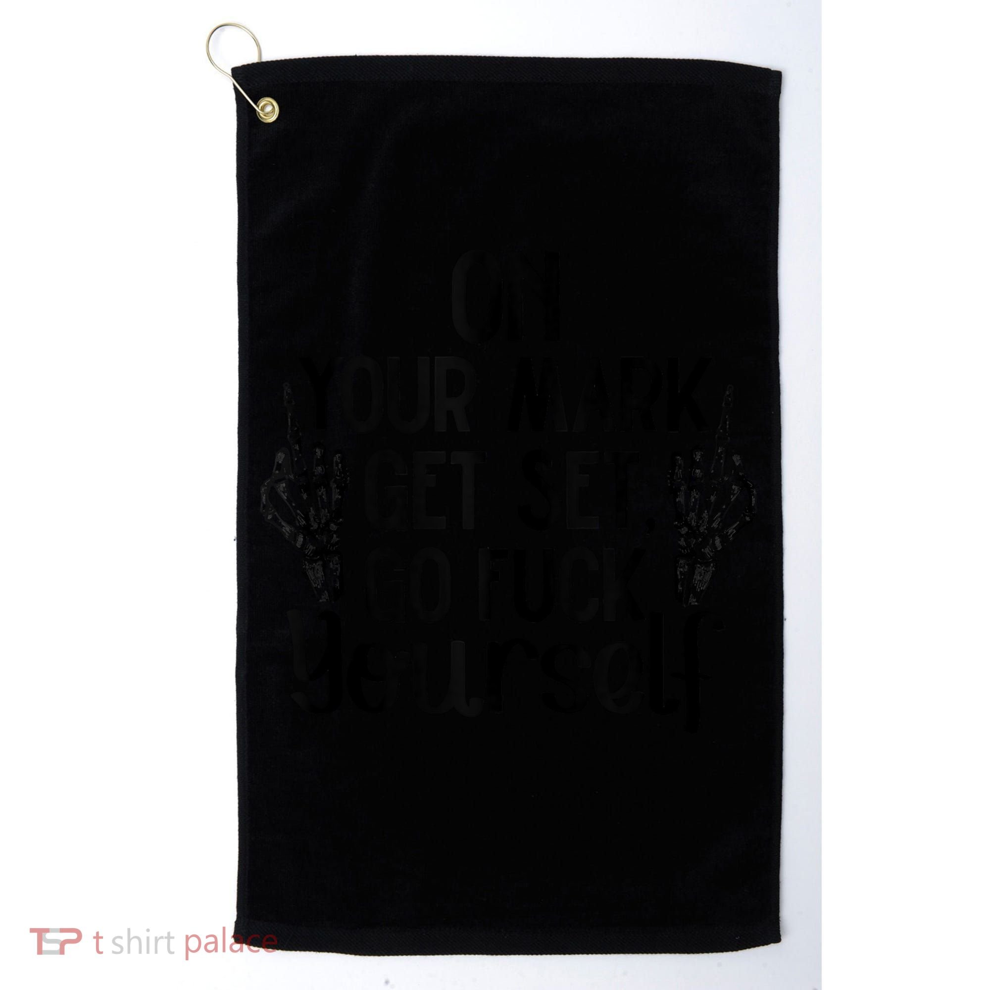 On Your Mark Get Set Go Fuck Yourself Golf Towel