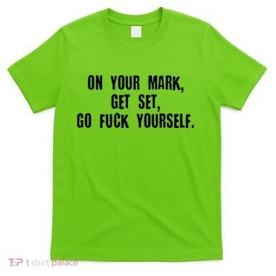On Your Mark Get Set Go F Yourself T-Shirt