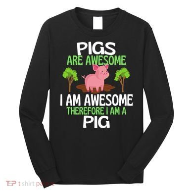 Pigs Are Awesome I Am Awesome Therefore I Am A Pig Long Sleeve Shirt
