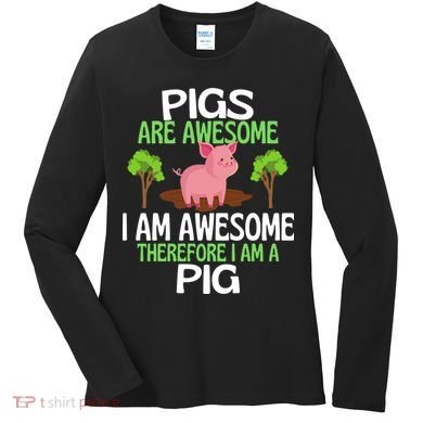 Pigs Are Awesome I Am Awesome Therefore I Am A Pig Women's Long Sleeve Shirt