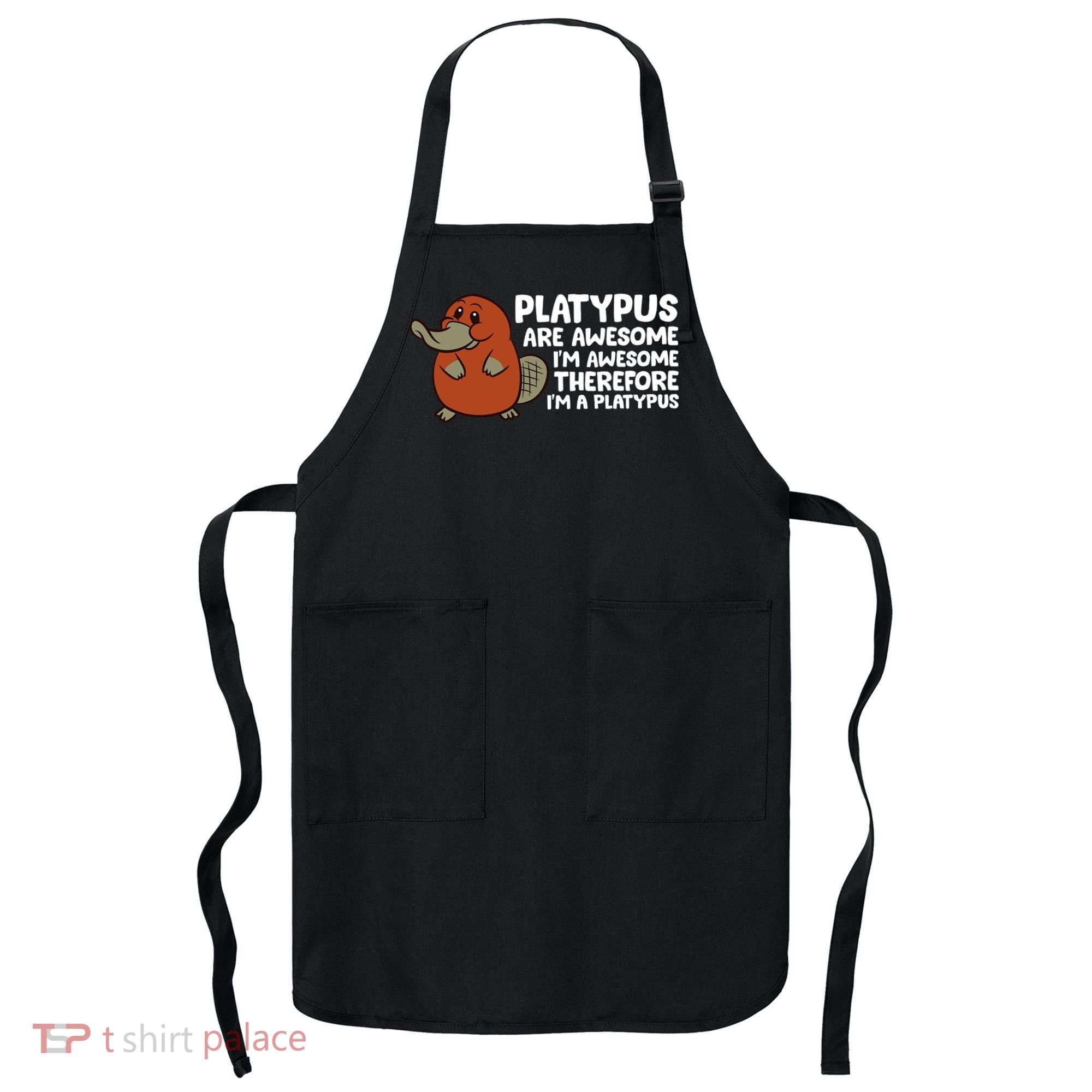 Platypus Are Awesome I'm Awesome Therefore I'm A Platypus Apron
