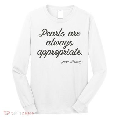 Pearls Are Always Appropriate Jackie Kennedy Long Sleeve Shirt