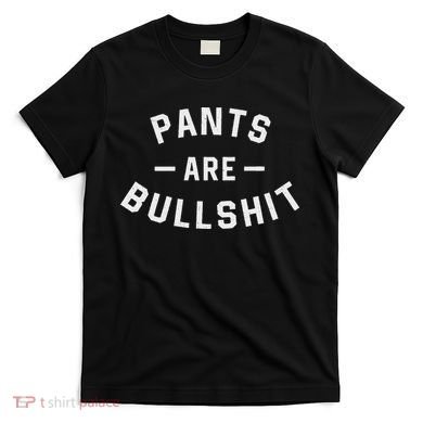 Pants Are Bullshit Funny Sarcastic T-Shirt