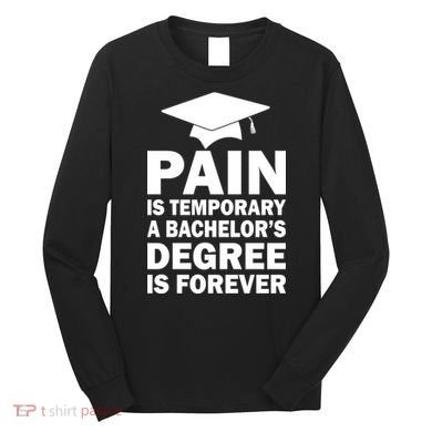 Pain Is Temporary A Bachelor's Degree Is Forever Long Sleeve Shirt